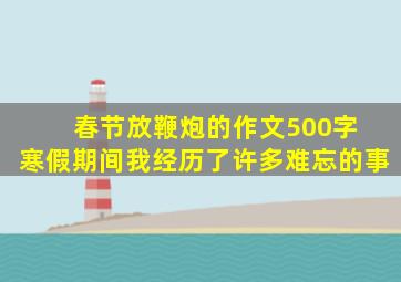 春节放鞭炮的作文500字 寒假期间我经历了许多难忘的事